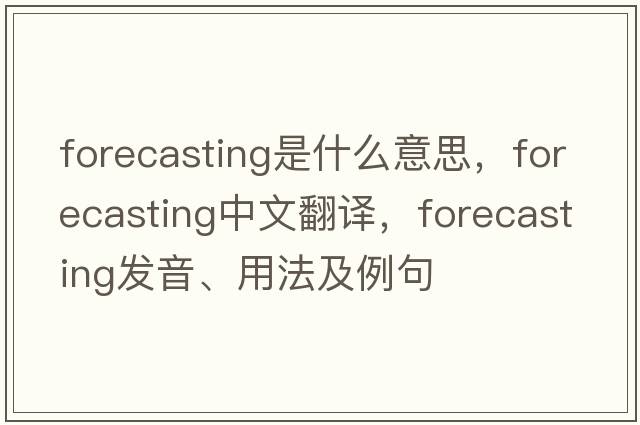 forecasting是什么意思，forecasting中文翻譯，forecasting發(fā)音、用法及例句