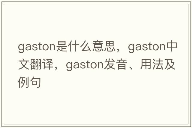 gaston是什么意思，gaston中文翻譯，gaston發(fā)音、用法及例句