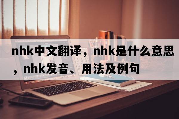 NHK中文翻譯，NHK是什么意思，NHK發(fā)音、用法及例句