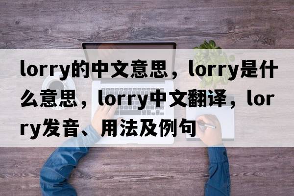 lorry的中文意思，lorry是什么意思，lorry中文翻譯，lorry發(fā)音、用法及例句