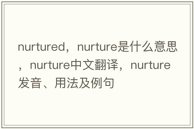 nurtured，nurture是什么意思，nurture中文翻譯，nurture發(fā)音、用法及例句