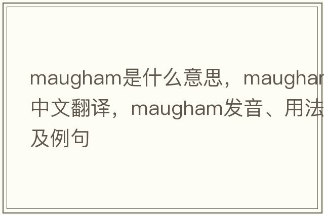 Maugham是什么意思，Maugham中文翻譯，Maugham發(fā)音、用法及例句