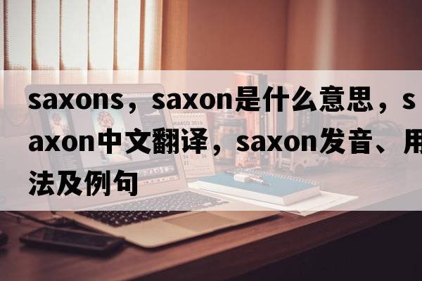 saxons，Saxon是什么意思，Saxon中文翻譯，Saxon發(fā)音、用法及例句