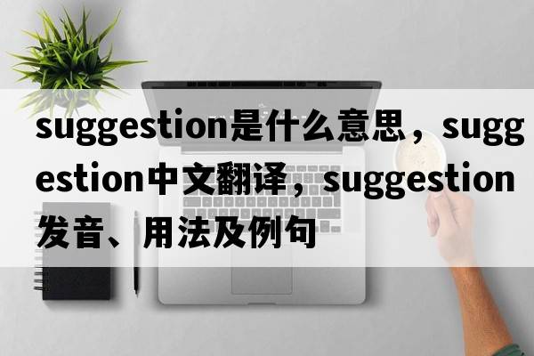 suggestion是什么意思，suggestion中文翻譯，suggestion發(fā)音、用法及例句