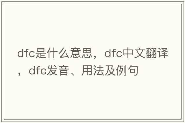 dfc是什么意思，dfc中文翻譯，dfc發(fā)音、用法及例句