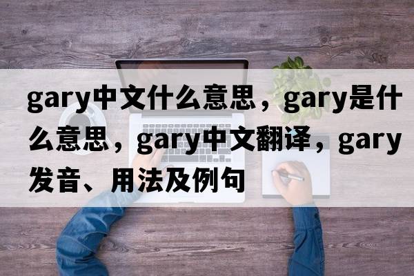 gary中文什么意思，gary是什么意思，gary中文翻譯，gary發(fā)音、用法及例句
