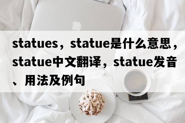 statues，statue是什么意思，statue中文翻譯，statue發(fā)音、用法及例句