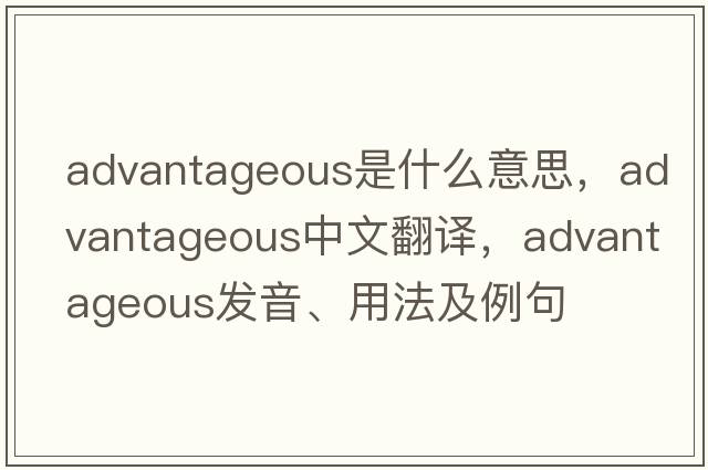 advantageous是什么意思，advantageous中文翻譯，advantageous發(fā)音、用法及例句
