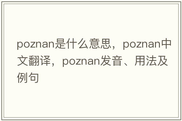 Poznan是什么意思，Poznan中文翻譯，Poznan發(fā)音、用法及例句