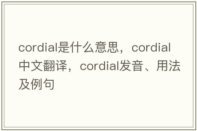 cordial是什么意思，cordial中文翻譯，cordial發(fā)音、用法及例句
