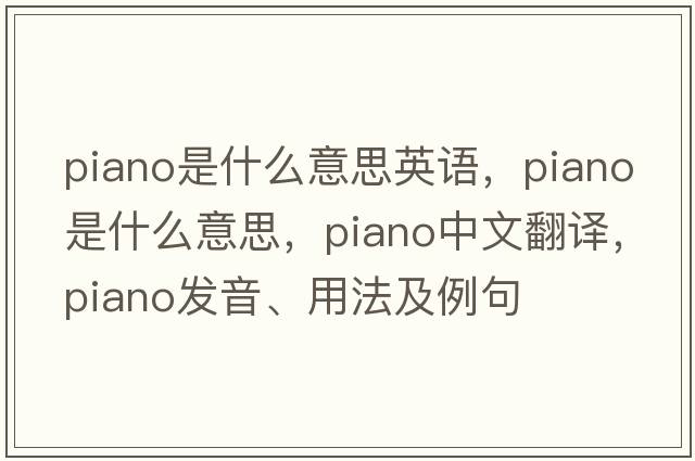piano是什么意思英語(yǔ)，piano是什么意思，piano中文翻譯，piano發(fā)音、用法及例句