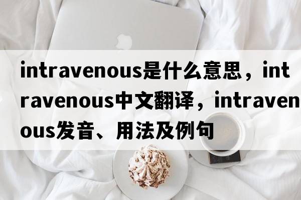intravenous是什么意思，intravenous中文翻譯，intravenous發(fā)音、用法及例句