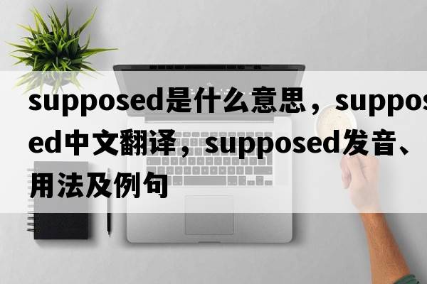 supposed是什么意思，supposed中文翻譯，supposed發(fā)音、用法及例句