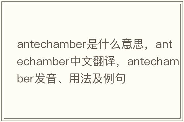 antechamber是什么意思，antechamber中文翻譯，antechamber發(fā)音、用法及例句