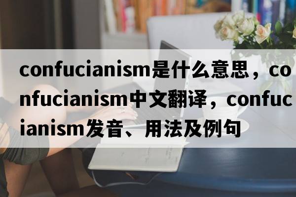 Confucianism是什么意思，Confucianism中文翻譯，Confucianism發(fā)音、用法及例句
