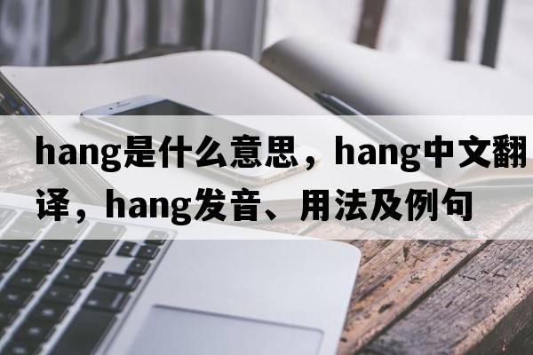 hang是什么意思，hang中文翻譯，hang發(fā)音、用法及例句