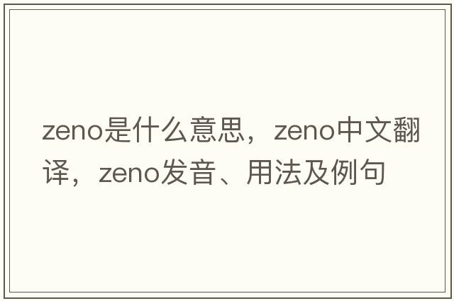 Zeno是什么意思，Zeno中文翻譯，Zeno發(fā)音、用法及例句