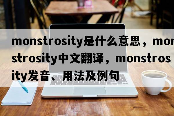 monstrosity是什么意思，monstrosity中文翻譯，monstrosity發(fā)音、用法及例句