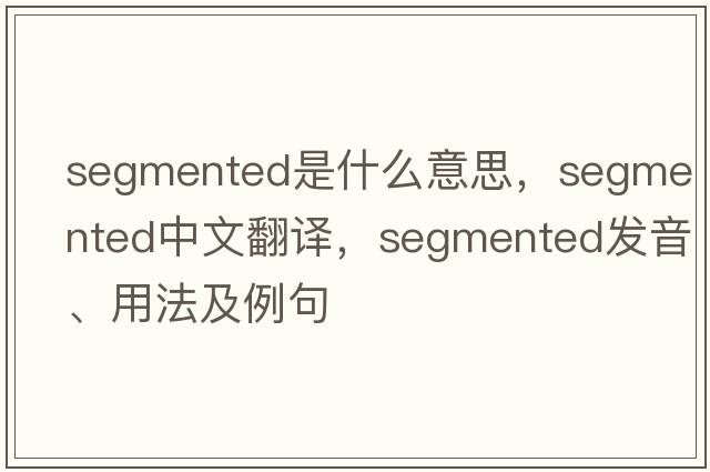 segmented是什么意思，segmented中文翻譯，segmented發(fā)音、用法及例句