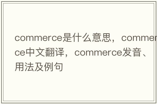 commerce是什么意思，commerce中文翻譯，commerce發(fā)音、用法及例句
