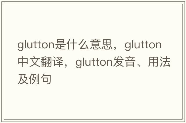 glutton是什么意思，glutton中文翻譯，glutton發(fā)音、用法及例句