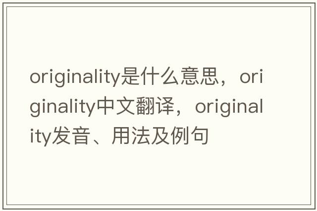 originality是什么意思，originality中文翻譯，originality發(fā)音、用法及例句