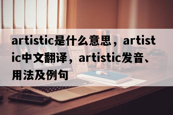 artistic是什么意思，artistic中文翻譯，artistic發(fā)音、用法及例句