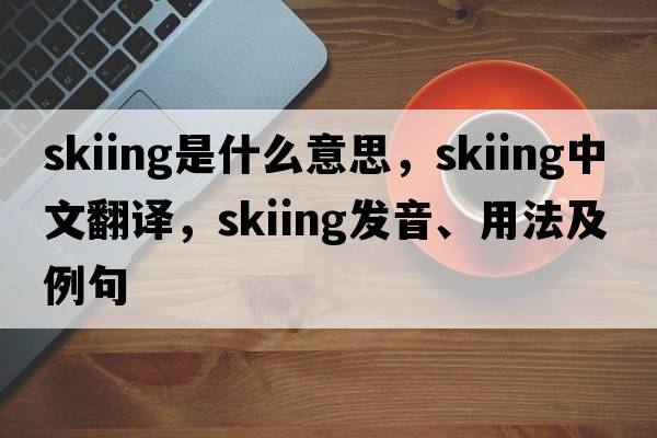 skiing是什么意思，skiing中文翻譯，skiing發(fā)音、用法及例句