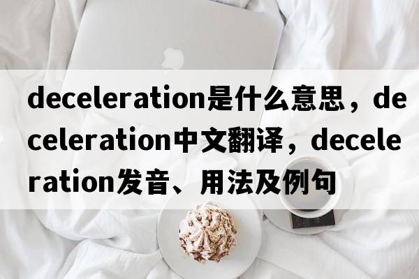 deceleration是什么意思，deceleration中文翻譯，deceleration發(fā)音、用法及例句