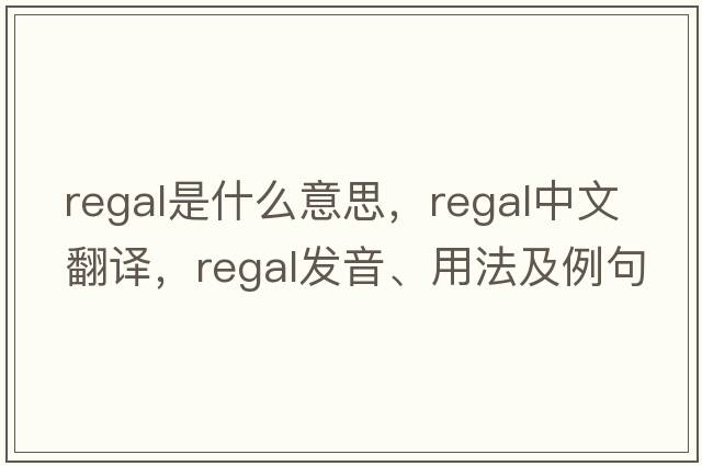 regal是什么意思，regal中文翻譯，regal發(fā)音、用法及例句