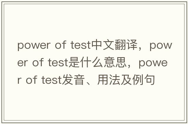 power of test中文翻譯，power of test是什么意思，power of test發(fā)音、用法及例句