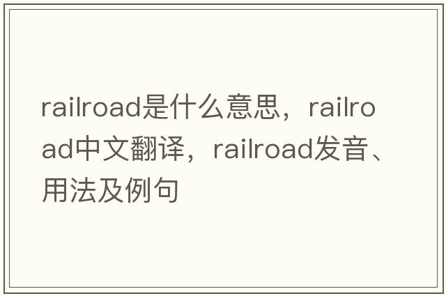 railroad是什么意思，railroad中文翻譯，railroad發(fā)音、用法及例句