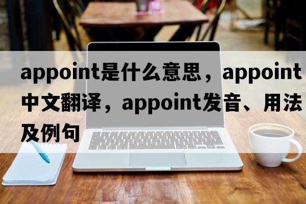 appoint是什么意思，appoint中文翻譯，appoint發(fā)音、用法及例句
