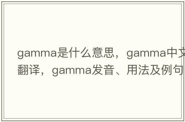 gamma是什么意思，gamma中文翻譯，gamma發(fā)音、用法及例句