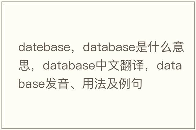 datebase，database是什么意思，database中文翻譯，database發(fā)音、用法及例句