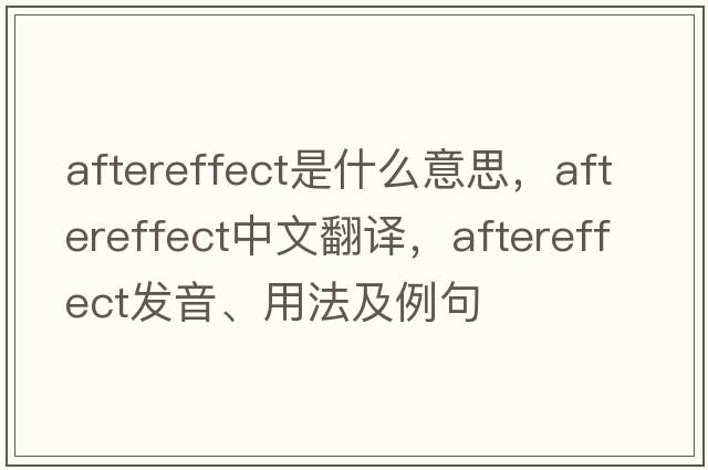 aftereffect是什么意思，aftereffect中文翻譯，aftereffect發(fā)音、用法及例句