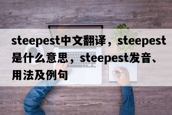 steepest中文翻譯，steepest是什么意思，steepest發(fā)音、用法及例句