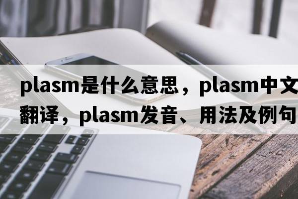 plasm是什么意思，plasm中文翻譯，plasm發(fā)音、用法及例句