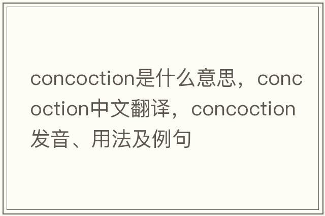 concoction是什么意思，concoction中文翻譯，concoction發(fā)音、用法及例句