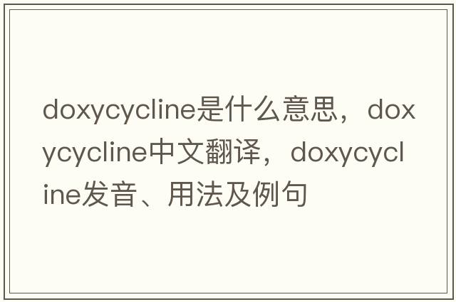 doxycycline是什么意思，doxycycline中文翻譯，doxycycline發(fā)音、用法及例句