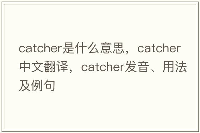 catcher是什么意思，catcher中文翻譯，catcher發(fā)音、用法及例句