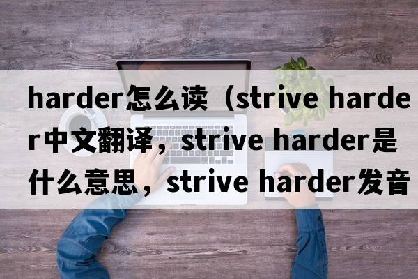 harder怎么讀（strive harder中文翻譯，strive harder是什么意思，strive harder發(fā)音、用法及例句）