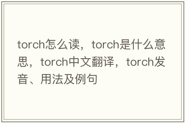 TORCH怎么讀，torch是什么意思，torch中文翻譯，torch發(fā)音、用法及例句