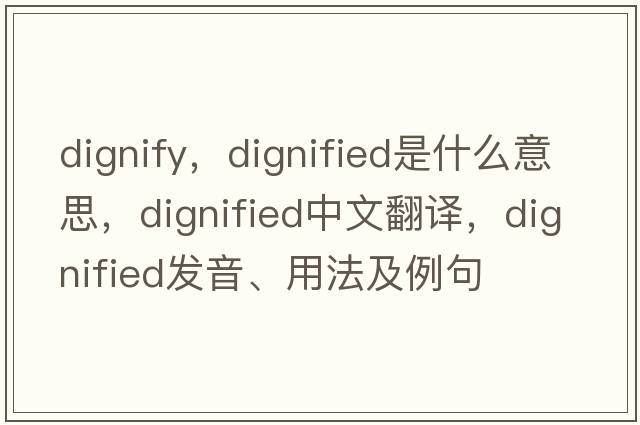 dignify，dignified是什么意思，dignified中文翻譯，dignified發(fā)音、用法及例句