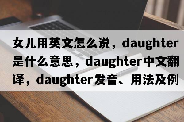 女兒用英文怎么說(shuō)，daughter是什么意思，daughter中文翻譯，daughter發(fā)音、用法及例句