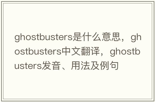 Ghostbusters是什么意思，Ghostbusters中文翻譯，Ghostbusters發(fā)音、用法及例句