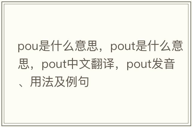 pou是什么意思，pout是什么意思，pout中文翻譯，pout發(fā)音、用法及例句