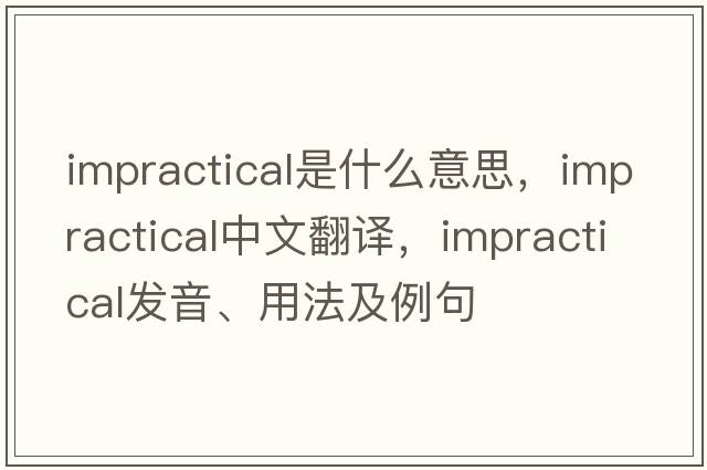 impractical是什么意思，impractical中文翻譯，impractical發(fā)音、用法及例句