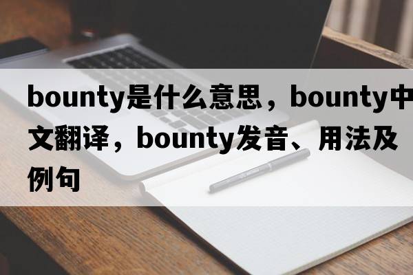 bounty是什么意思，bounty中文翻譯，bounty發(fā)音、用法及例句