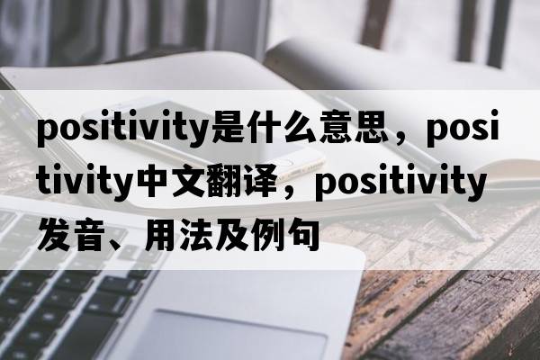 positivity是什么意思，positivity中文翻譯，positivity發(fā)音、用法及例句